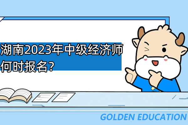 湖南2023年中級經(jīng)濟師何時報名？