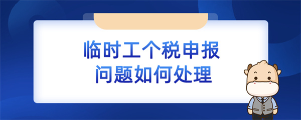 臨時工個稅申報問題如何處理