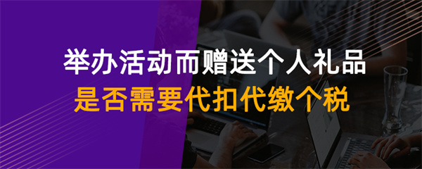 舉辦活動而贈送個人禮品是否需要代扣代繳個稅