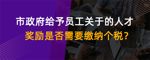 市政府給予員工關(guān)于的人才獎勵是否需要繳納個