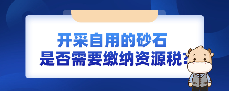 開采自用的砂石，是否需要繳納資源稅