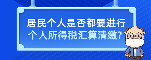 居民個人是否都要進行個人所得稅匯算清繳？