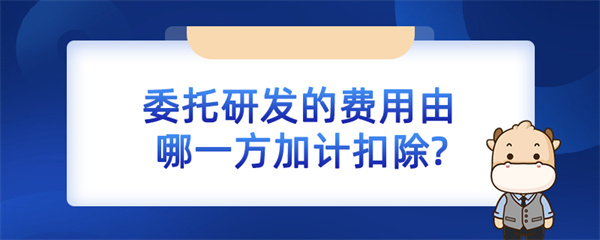 委托研發(fā)的費(fèi)用由哪一方加計(jì)扣除