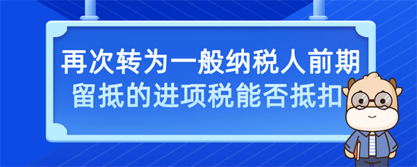 再次轉為一般納稅人前期留抵的進項稅能否抵扣