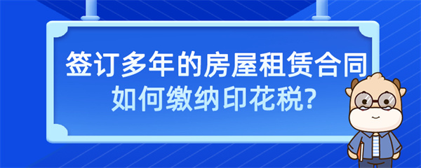 簽訂多年的房屋租賃合同如何繳納印花稅