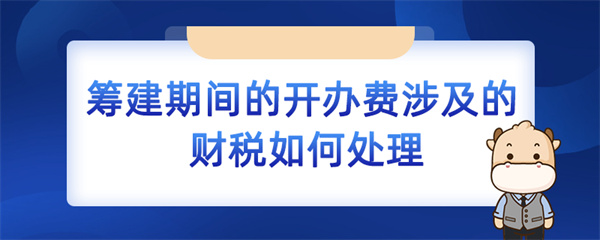 籌建期間的開辦費(fèi)涉及的財(cái)稅如何處理