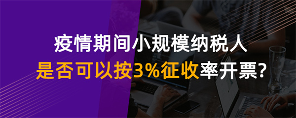 疫情期間小規(guī)模納稅人是否可以按 3%征收率開票