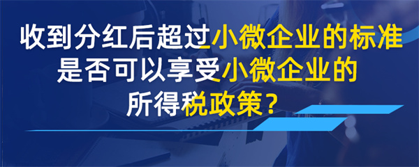 收到分紅后超過小微企業(yè)的標(biāo)準(zhǔn)是否可以享受小