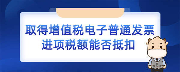 取得增值稅電子普通發(fā)票進(jìn)項(xiàng)稅額能否抵扣？