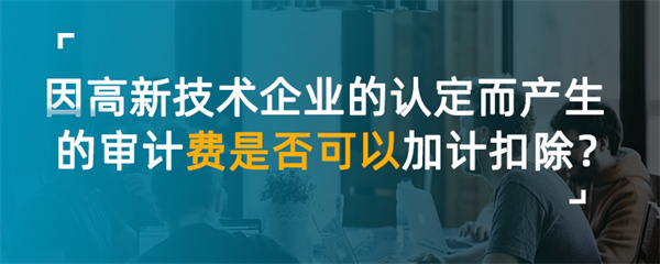 因高新技術(shù)企業(yè)的認(rèn)定而產(chǎn)生的審計費是否可以