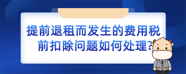 提前退租而發(fā)生的費(fèi)用稅前扣除問題如何處理