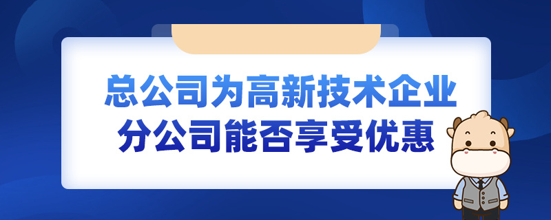 總公司為高新技術(shù)企業(yè)分公司能否享受優(yōu)惠