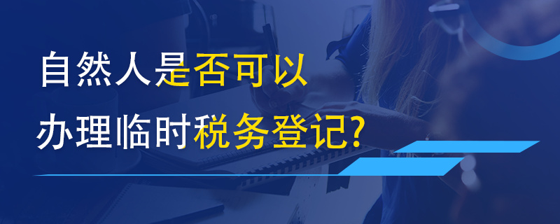 自然人是否可以辦理臨時稅務(wù)登記？