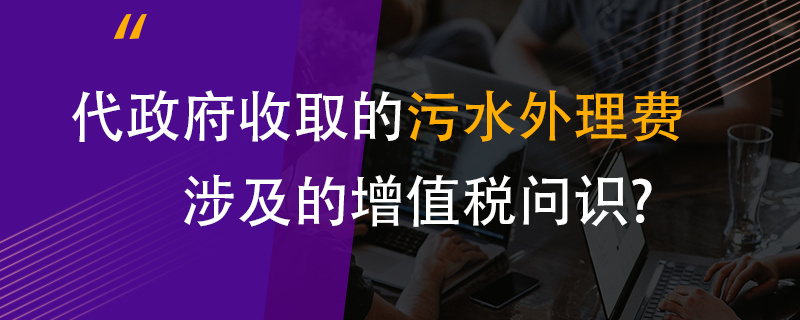 代政府收取的污水處理費涉及的增值稅問題？