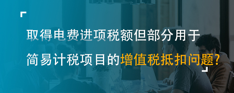 取得電費進項稅額但部分用于簡易計稅項目的增