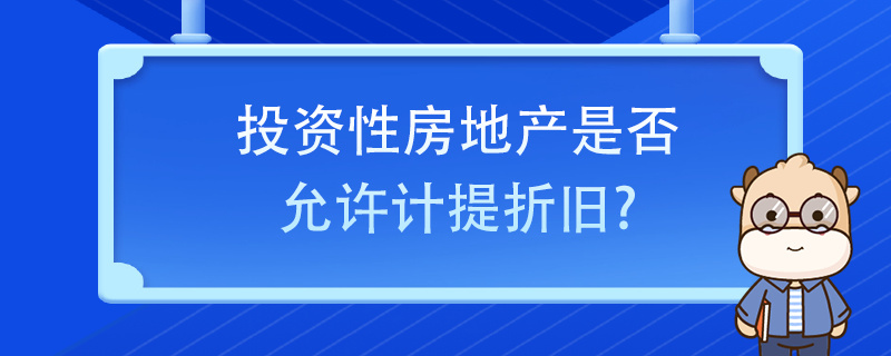 投資性房地產(chǎn)是否允許計(jì)提折舊？