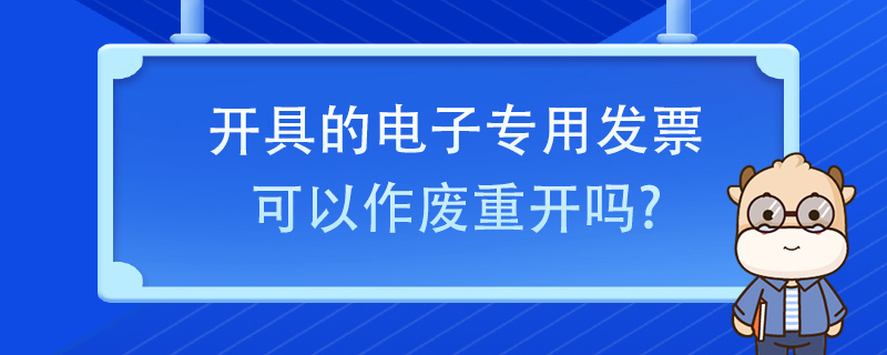 開(kāi)具的電子專用發(fā)票可以作廢重開(kāi)嗎？