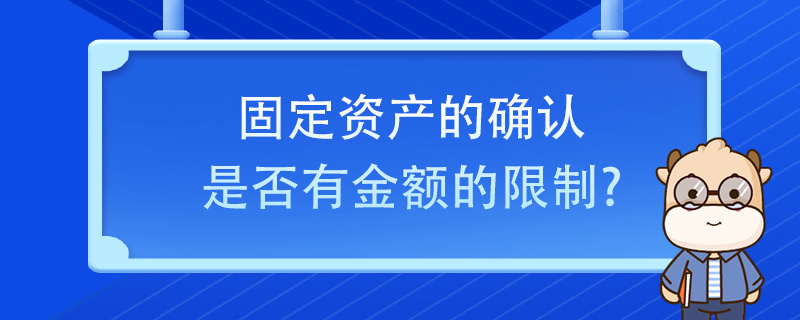 固定資產(chǎn)的確認(rèn)是否有金額的限制？