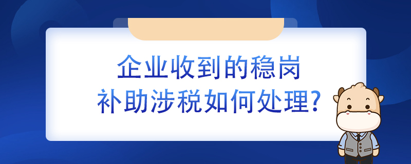 企業(yè)收到的穩(wěn)崗補(bǔ)助涉稅如何處理？