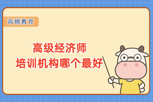 高級經(jīng)濟師培訓(xùn)機構(gòu)哪個最好