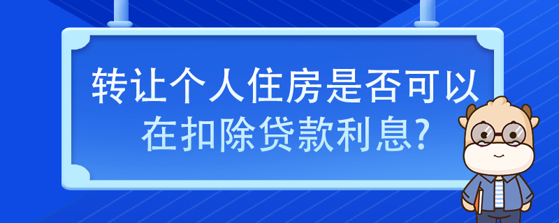 轉(zhuǎn)讓個人住房是否可以在扣除貸款利息