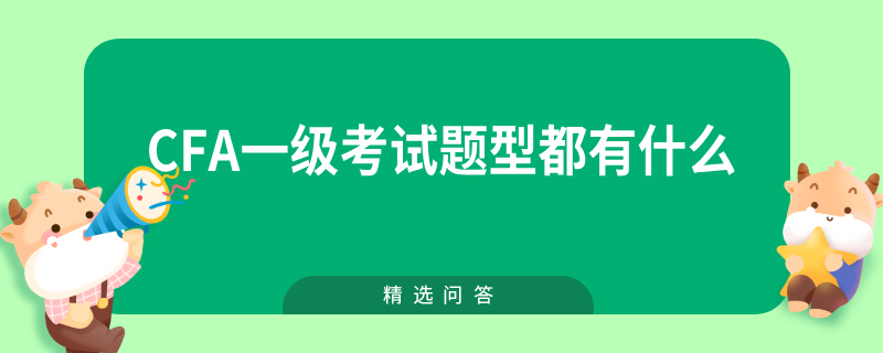 CFA一級(jí)考試題型都有什么