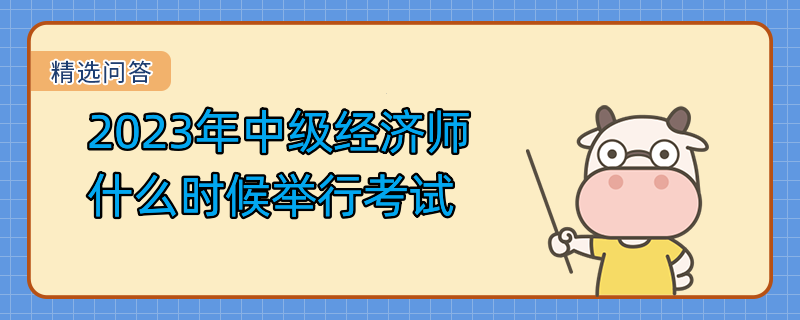 2023年中級經(jīng)濟(jì)師什么時候舉行考試