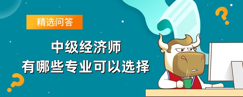 中級經(jīng)濟師有哪些專業(yè)可以選擇