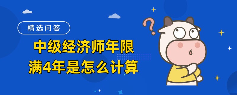 中級經(jīng)濟(jì)師年限滿4年是怎么計(jì)算