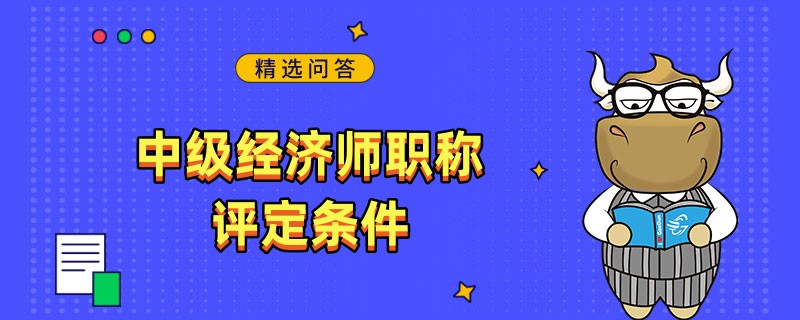 中級經(jīng)濟師職稱評定條件