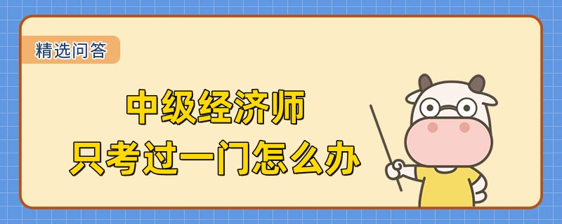 2022中級(jí)經(jīng)濟(jì)師只考過一門怎么辦