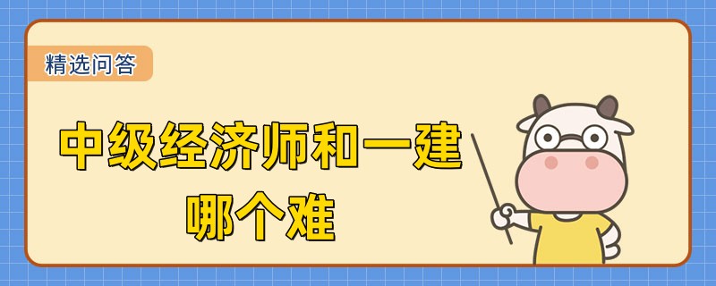 中級經(jīng)濟師和一建哪個難