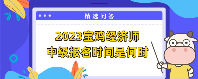 2023寶雞經(jīng)濟師中級報名時間是何時