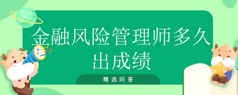 金融風(fēng)險(xiǎn)管理師多久出成績(jī)