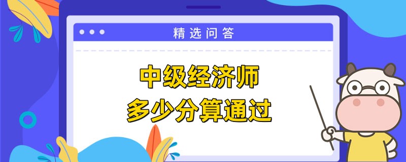 2023中級經濟師多少分算通過