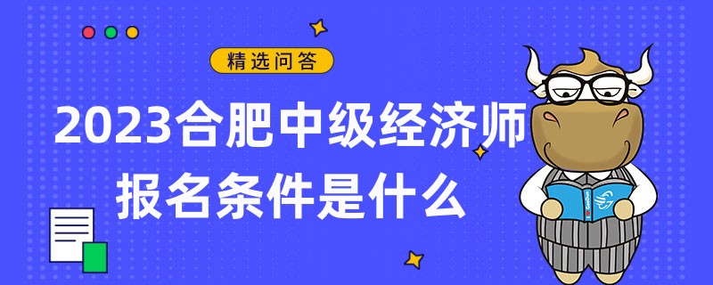 2023合肥中級(jí)經(jīng)濟(jì)師報(bào)名條件是什么