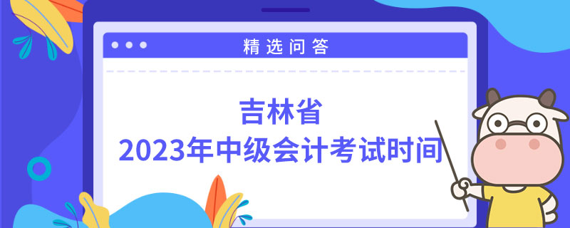 吉林省2023年中級(jí)會(huì)計(jì)考試時(shí)間