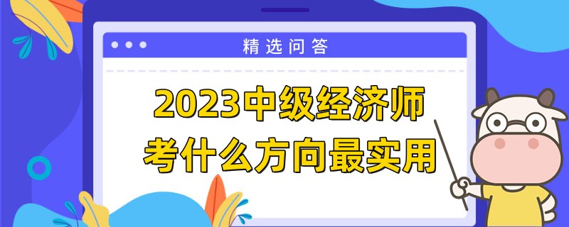 2023中級經(jīng)濟師考什么方向最實用