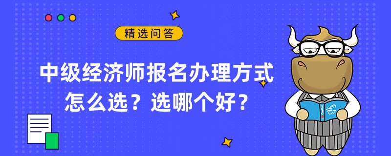 中級經(jīng)濟師報名辦理方式怎么選？選哪個好？