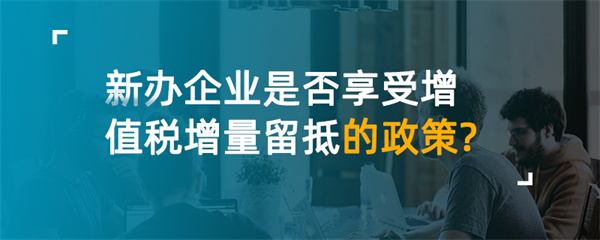 新辦企業(yè)享受增值稅增量留抵的政策？