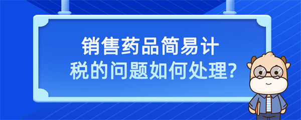 銷售藥品簡(jiǎn)易計(jì)稅的問題？