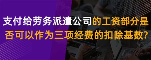 支付給勞務(wù)派遣公司的工資部分，是否可以作為