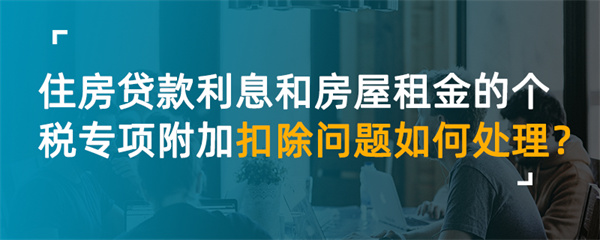 住房貸款利息和房屋租金的個稅專項附加扣除問