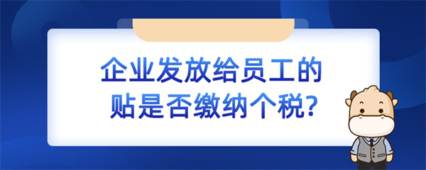 企業(yè)發(fā)放給員工的補貼是否繳納個稅？