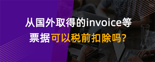 從國外取得的invoice等票據(jù)可以稅前扣除嗎？