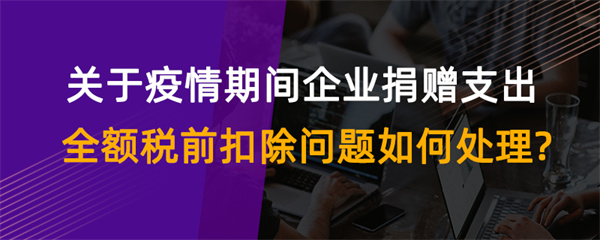 關(guān)于疫情期間企業(yè)捐贈(zèng)支出全額稅前扣除問(wèn)題