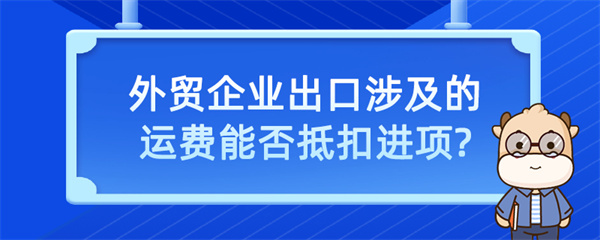 外貿(mào)企業(yè)出口涉及的運(yùn)費(fèi)能否抵扣進(jìn)項(xiàng)