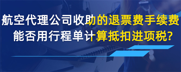 航空收取的退票費、手續(xù)費能否用行程單計算抵