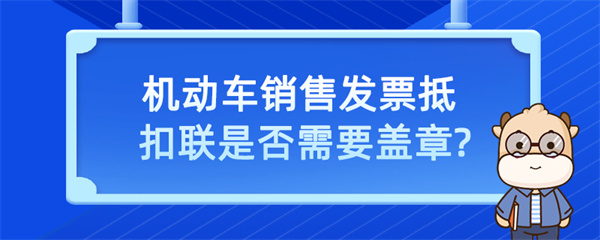 機(jī)動(dòng)車銷售發(fā)票抵扣聯(lián)是否需要蓋章？