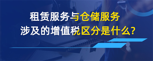 租賃服務(wù)與倉(cāng)儲(chǔ)服務(wù)涉及的增值稅區(qū)分是什么？